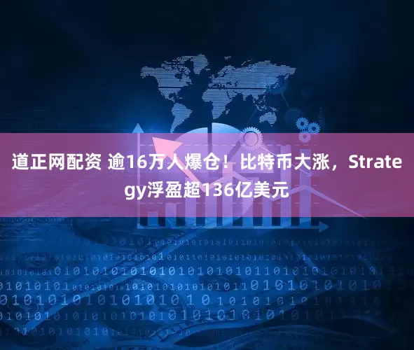 道正网配资 逾16万人爆仓！比特币大涨，Strategy浮盈超136亿美元