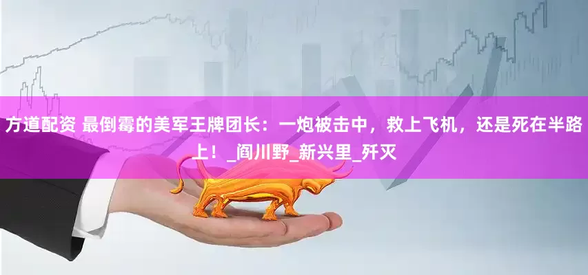 方道配资 最倒霉的美军王牌团长：一炮被击中，救上飞机，还是死在半路上！_阎川野_新兴里_歼灭