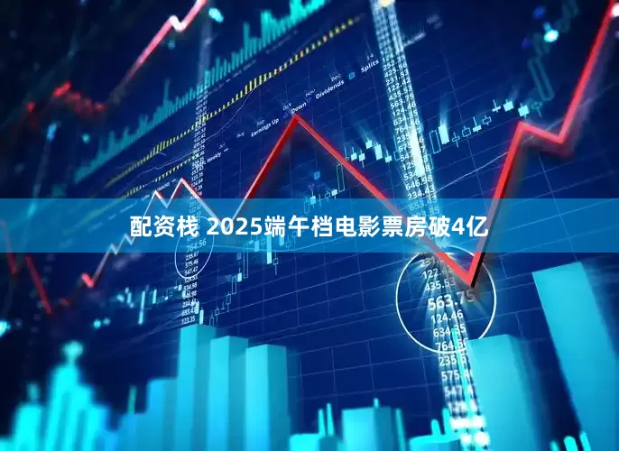 配资栈 2025端午档电影票房破4亿