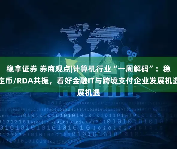 稳拿证券 券商观点|计算机行业“一周解码”：稳定币/RDA共振，看好金融IT与跨境支付企业发展机遇