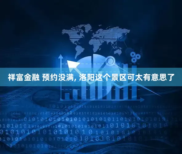 祥富金融 预约没满, 洛阳这个景区可太有意思了