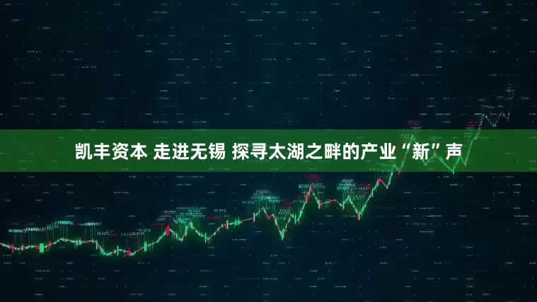 凯丰资本 走进无锡 探寻太湖之畔的产业“新”声